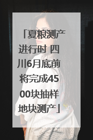 夏粮测产进行时 四川6月底前将完成4500块抽样地块测产