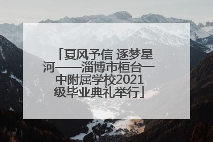 夏风予信 逐梦星河——淄博市桓台一中附属学校2021级毕业典礼举行