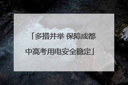多措并举 保障成都中高考用电安全稳定