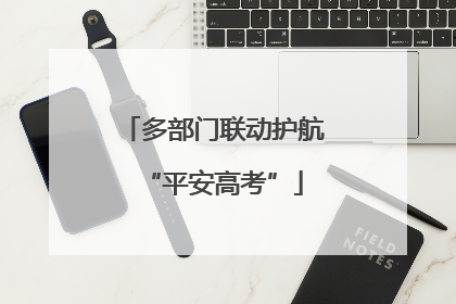 多部门联动护航“平安高考”