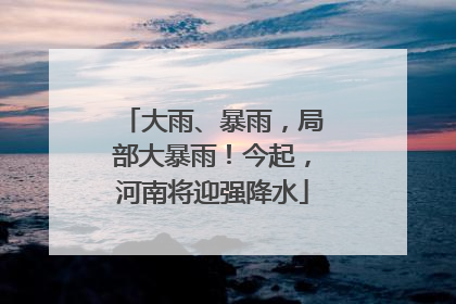 大雨、暴雨，局部大暴雨！今起，河南将迎强降水