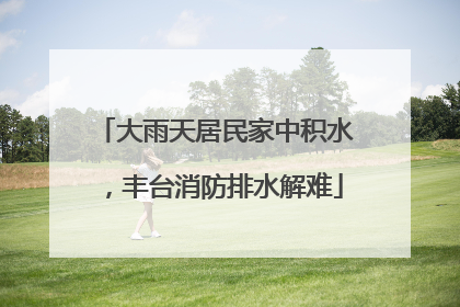 大雨天居民家中积水，丰台消防排水解难