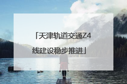 天津轨道交通Z4线建设稳步推进