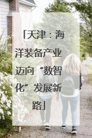 天津：海洋装备产业迈向“数智化”发展新路