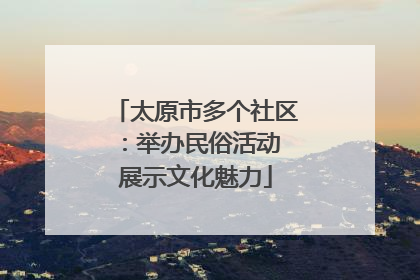 太原市多个社区：举办民俗活动 展示文化魅力