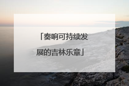 奏响可持续发展的吉林乐章