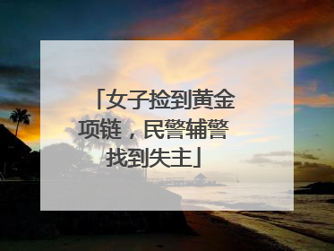 女子捡到黄金项链，民警辅警找到失主