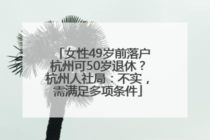 女性49岁前落户杭州可50岁退休？杭州人社局：不实，需满足多项条件