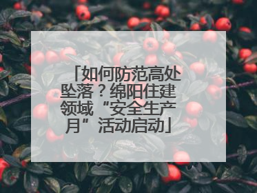 如何防范高处坠落？绵阳住建领域“安全生产月”活动启动
