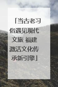 当古老习俗遇见现代文旅 福建激活文化传承新引擎