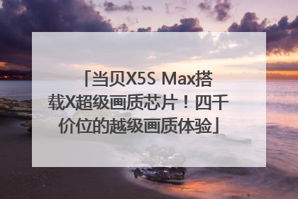 当贝X5S Max搭载X超级画质芯片！四千价位的越级画质体验