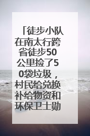徒步小队在南太行跨省徒步50公里捡了50袋垃圾，村民给兑换补给物资和环保卫士勋章