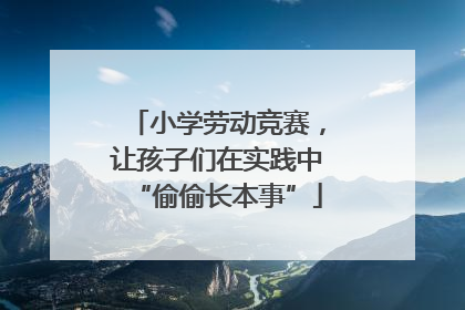 小学劳动竞赛，让孩子们在实践中“偷偷长本事”
