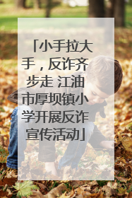 小手拉大手，反诈齐步走 江油市厚坝镇小学开展反诈宣传活动