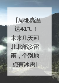 局地高温达41℃！未来几天河北北部多雷雨，个别地点有冰雹