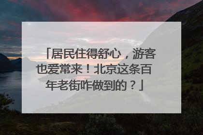 居民住得舒心，游客也爱常来！北京这条百年老街咋做到的？