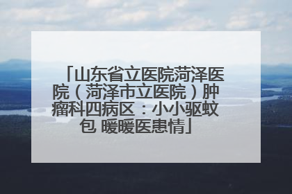 山东省立医院菏泽医院（菏泽市立医院）肿瘤科四病区：小小驱蚊包 暖暖医患情