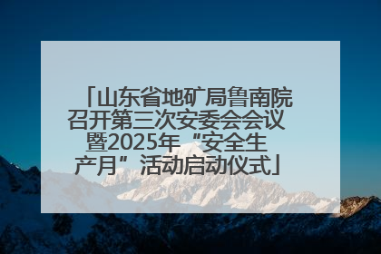 山东省地矿局鲁南院召开第三次安委会会议暨2025年“安全生产月”活动启动仪式