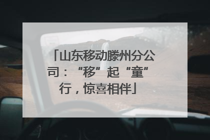 山东移动滕州分公司：“移”起“童”行，惊喜相伴