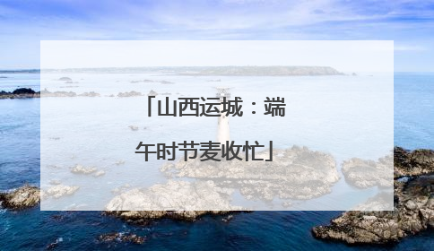 山西运城：端午时节麦收忙