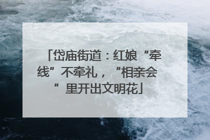 岱庙街道：红娘“牵线”不牵礼，“相亲会”里开出文明花