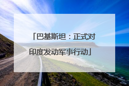 巴基斯坦：正式对印度发动军事行动