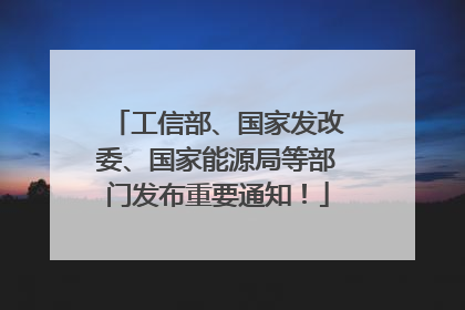 工信部、国家发改委、国家能源局等部门发布重要通知！