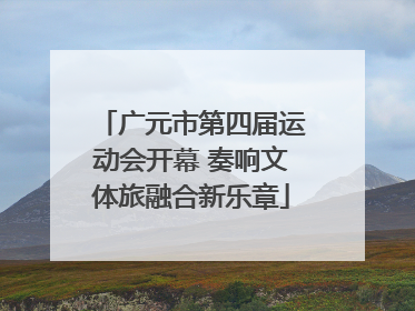 广元市第四届运动会开幕 奏响文体旅融合新乐章