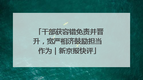 干部获容错免责并晋升，宽严相济鼓励担当作为｜新京报快评