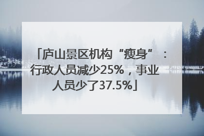 庐山景区机构“瘦身”：行政人员减少25%，事业人员少了37.5%