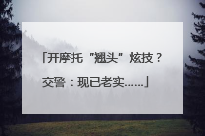 开摩托“翘头”炫技？交警：现已老实……