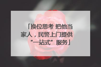 换位思考 把他当家人，民警上门提供“一站式”服务