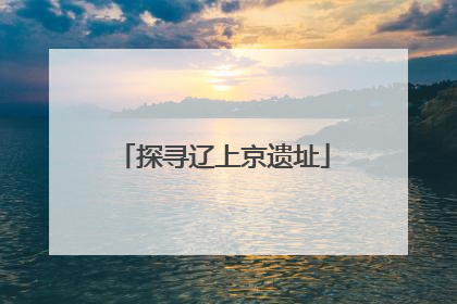 探寻辽上京遗址