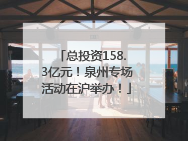 总投资158.3亿元！泉州专场活动在沪举办！