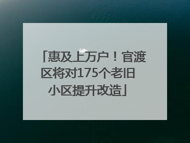 惠及上万户！官渡区将对175个老旧小区提升改造