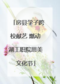 房县学子跨校献艺 燃动湖工职院思美文化节