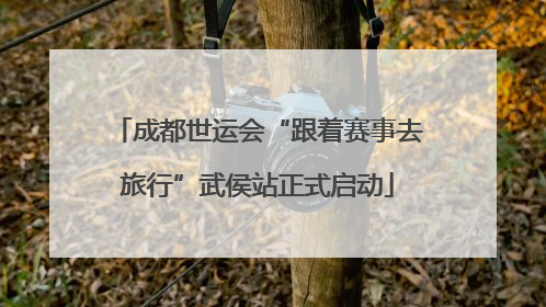 成都世运会“跟着赛事去旅行”武侯站正式启动