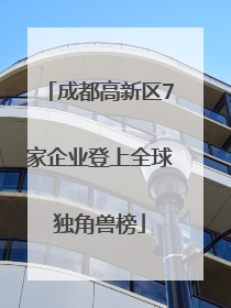 成都高新区7家企业登上全球独角兽榜