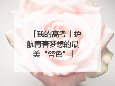 我的高考丨护航青春梦想的最美“警色”