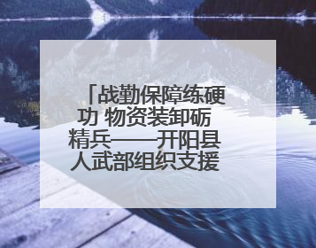 战勤保障练硬功 物资装卸砺精兵——开阳县人武部组织支援队伍开展物资装卸专业训练