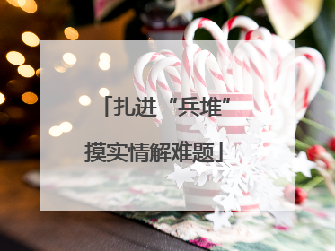扎进“兵堆”摸实情解难题