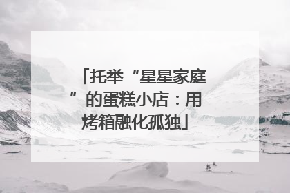 托举“星星家庭”的蛋糕小店：用烤箱融化孤独