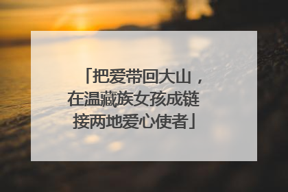 把爱带回大山，在温藏族女孩成链接两地爱心使者
