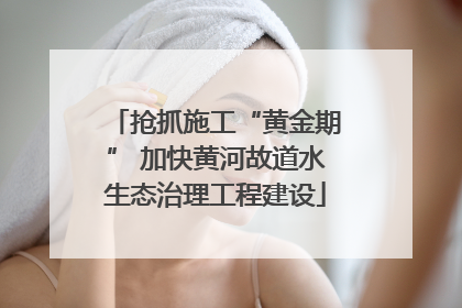 抢抓施工“黄金期” 加快黄河故道水生态治理工程建设