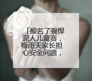 报名了强悍泥人儿童赛，梅雨天家长担心安全问题，官方不退款咋办