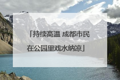 持续高温 成都市民在公园里戏水纳凉