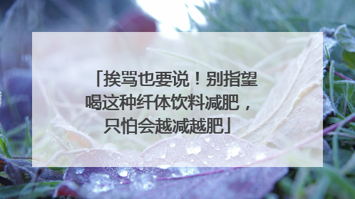 挨骂也要说！别指望喝这种纤体饮料减肥，只怕会越减越肥