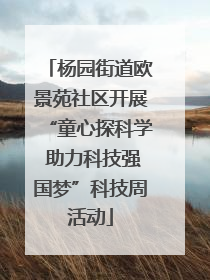 杨园街道欧景苑社区开展“童心探科学 助力科技强国梦”科技周活动