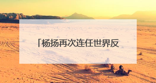杨扬再次连任世界反兴奋剂机构副主席