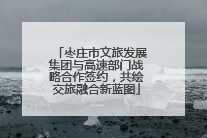 枣庄市文旅发展集团与高速部门战略合作签约，共绘交旅融合新蓝图